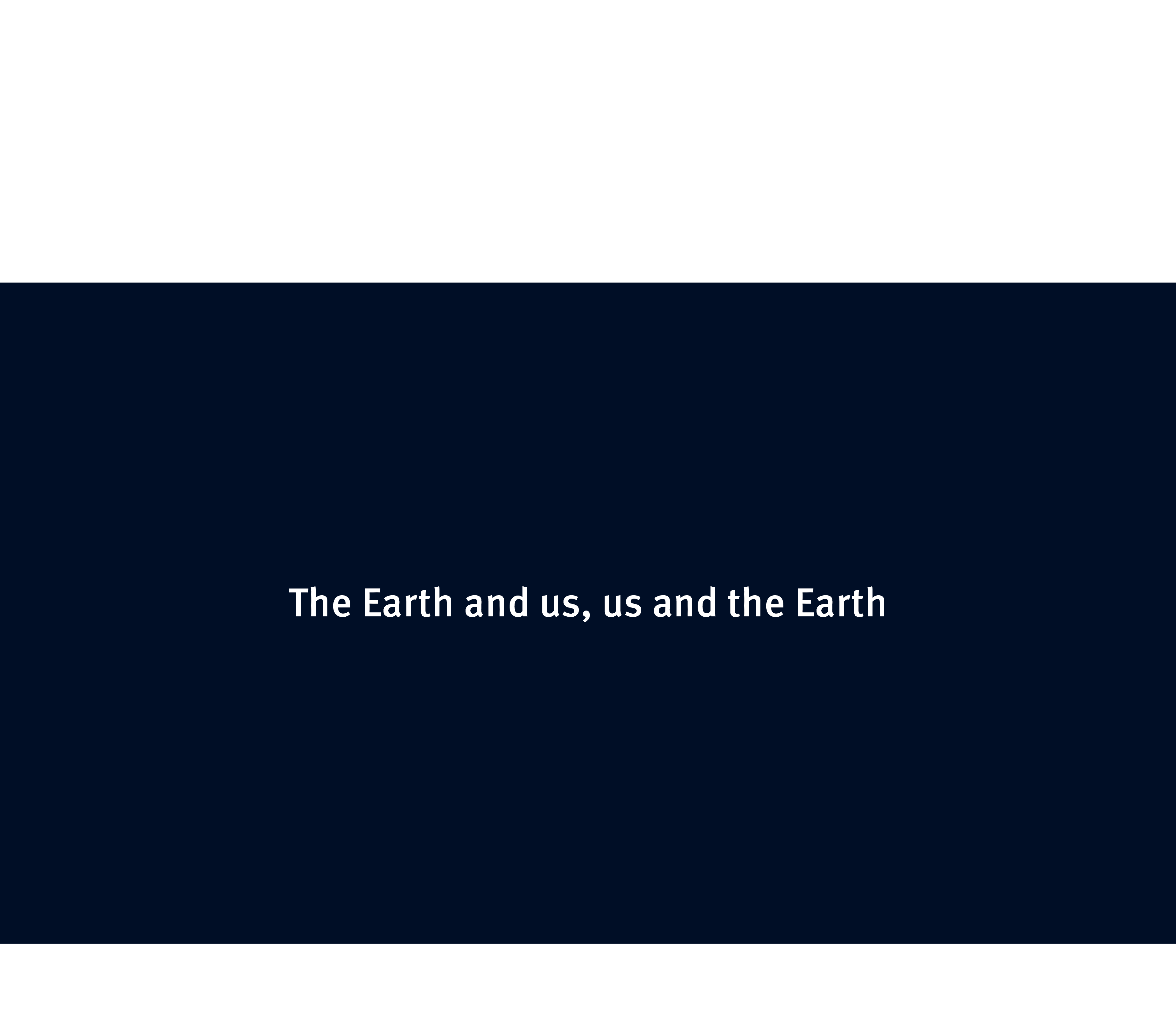 The Earth and us, us and the Earth 